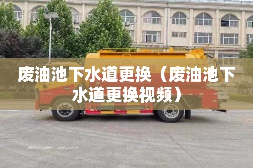 废油池下水道更换（废油池下水道更换视频）