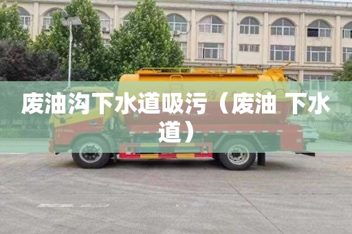 废油沟下水道吸污（废油 下水道）