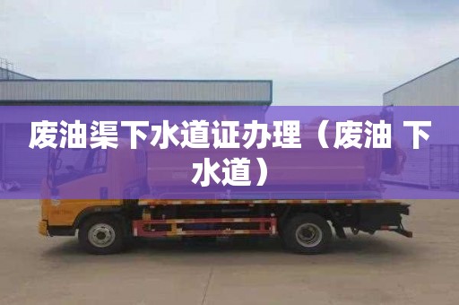 废油渠下水道证办理（废油 下水道）