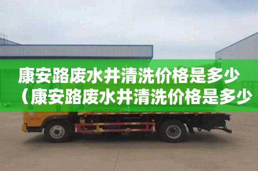 康安路废水井清洗价格是多少（康安路废水井清洗价格是多少钱）