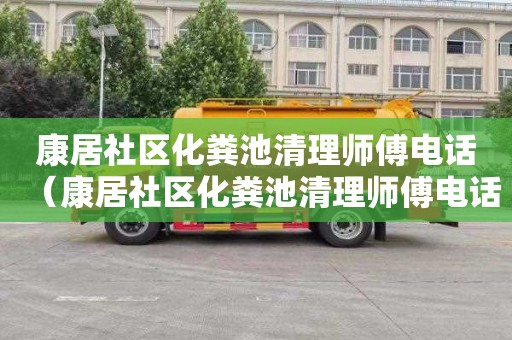 康居社区化粪池清理师傅电话（康居社区化粪池清理师傅电话号码）
