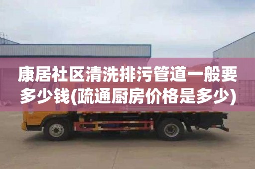 康居社区清洗排污管道一般要多少钱(疏通厨房价格是多少)