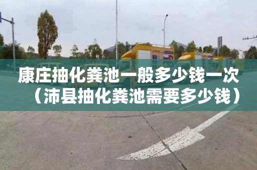 康庄抽化粪池一般多少钱一次（沛县抽化粪池需要多少钱）
