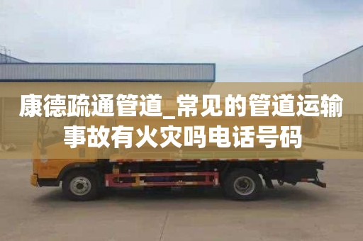康德疏通管道_常见的管道运输事故有火灾吗电话号码