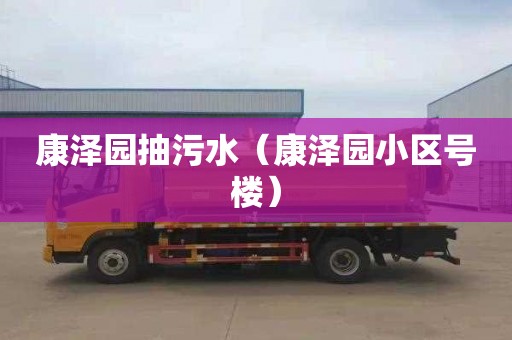 康泽园抽污水（康泽园小区号楼）