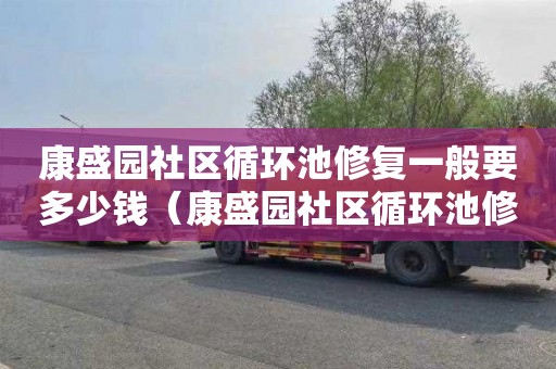 康盛园社区循环池修复一般要多少钱（康盛园社区循环池修复一般要多少钱呢）