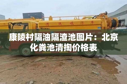 康陵村隔油隔渣池图片：北京化粪池清掏价格表