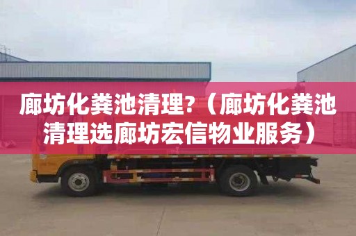 廊坊化粪池清理?（廊坊化粪池清理选廊坊宏信物业服务）