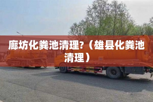 廊坊化粪池清理?（雄县化粪池清理）