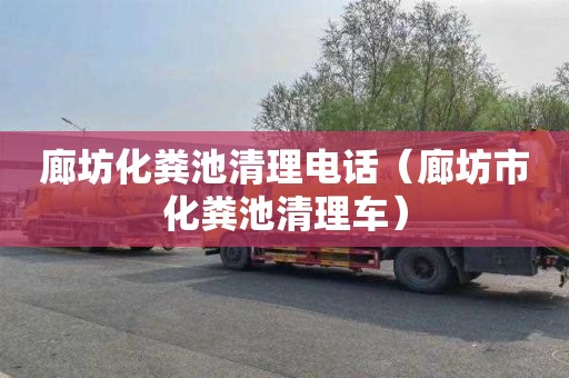 廊坊化粪池清理电话（廊坊市化粪池清理车）