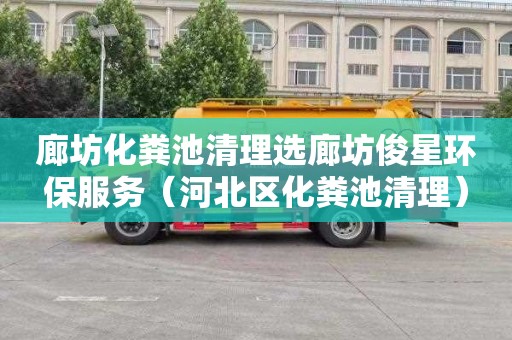 廊坊化粪池清理选廊坊俊星环保服务（河北区化粪池清理）