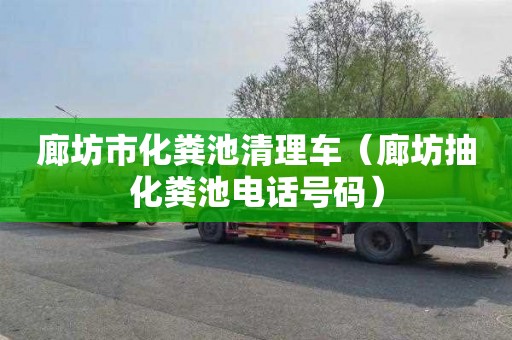 廊坊市化粪池清理车（廊坊抽化粪池电话号码）
