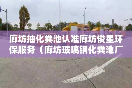 廊坊抽化粪池认准廊坊俊星环保服务（廊坊玻璃钢化粪池厂家）
