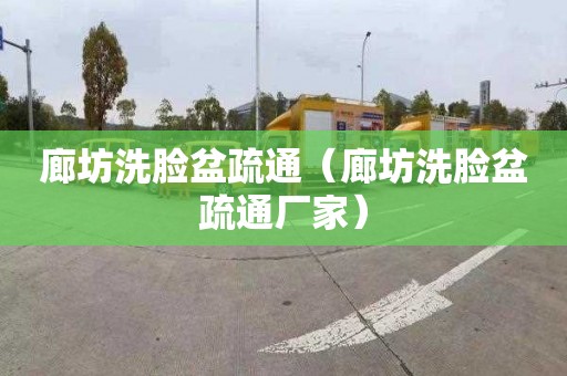 廊坊洗脸盆疏通（廊坊洗脸盆疏通厂家）