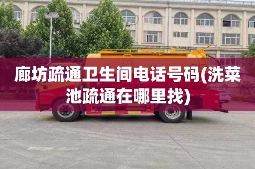廊坊疏通卫生间电话号码(洗菜池疏通在哪里找)