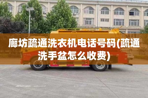廊坊疏通洗衣机电话号码(疏通洗手盆怎么收费)
