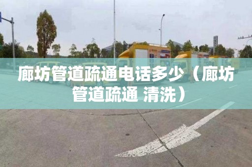 廊坊管道疏通电话多少（廊坊 管道疏通 清洗）