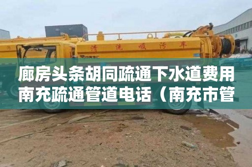 廊房头条胡同疏通下水道费用南充疏通管道电话（南充市管道疏通电话）