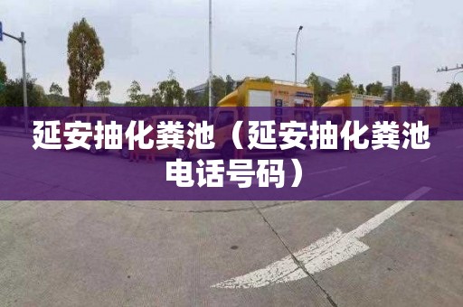 延安抽化粪池（延安抽化粪池电话号码）