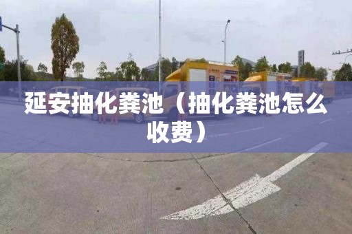 延安抽化粪池（抽化粪池怎么收费）