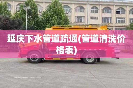 延庆下水管道疏通(管道清洗价格表)