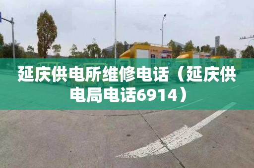 延庆供电所维修电话（延庆供电局电话6914）