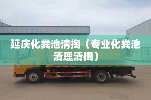 延庆化粪池清掏（专业化粪池清理清掏）