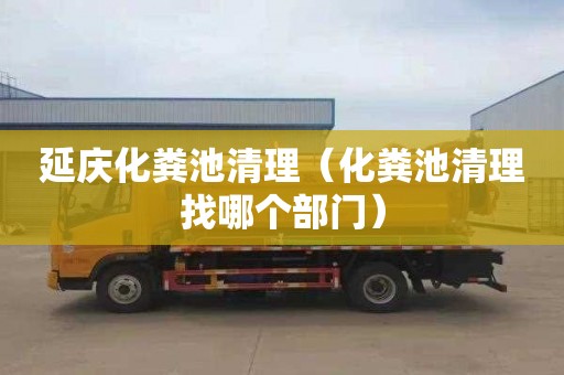延庆化粪池清理（化粪池清理找哪个部门）