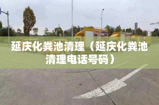延庆化粪池清理（延庆化粪池清理电话号码）