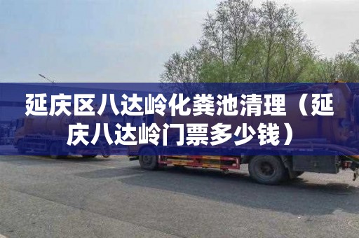 延庆区八达岭化粪池清理（延庆八达岭门票多少钱）