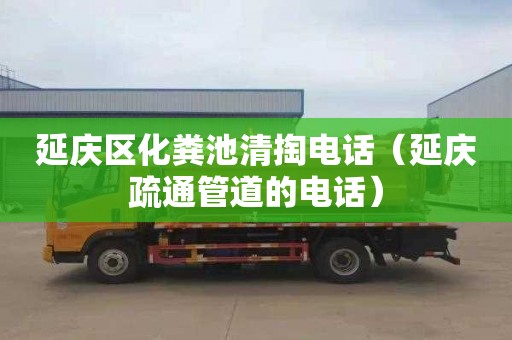 延庆区化粪池清掏电话（延庆疏通管道的电话）