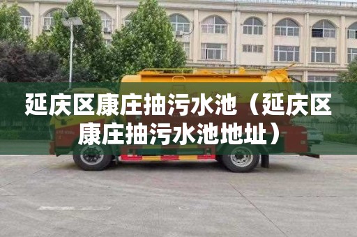 延庆区康庄抽污水池（延庆区康庄抽污水池地址）