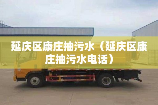 延庆区康庄抽污水（延庆区康庄抽污水电话）