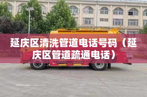 延庆区清洗管道电话号码（延庆区管道疏通电话）