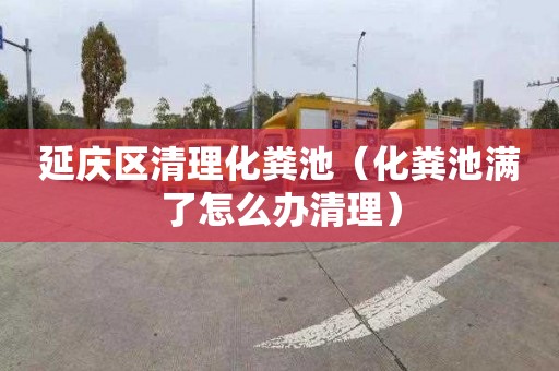 延庆区清理化粪池（化粪池满了怎么办清理）