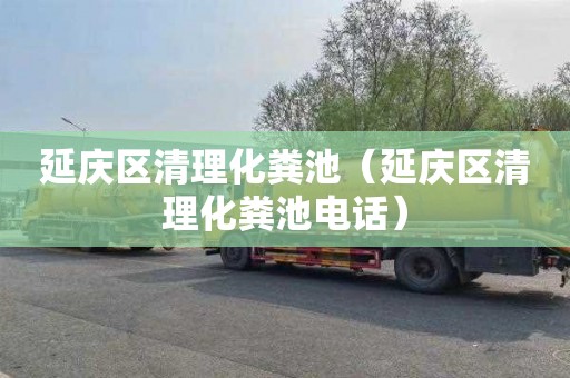 延庆区清理化粪池（延庆区清理化粪池电话）