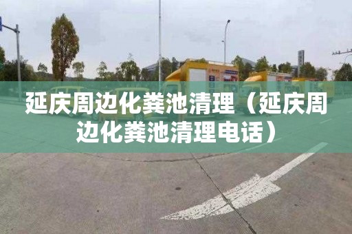 延庆周边化粪池清理（延庆周边化粪池清理电话）