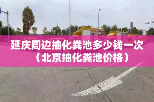 延庆周边抽化粪池多少钱一次（北京抽化粪池价格）