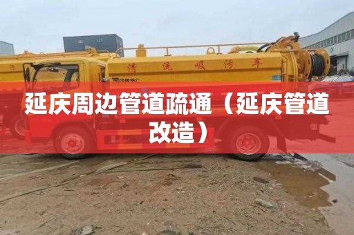 延庆周边管道疏通（延庆管道改造）