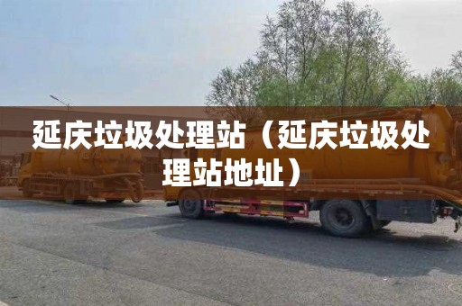 延庆垃圾处理站（延庆垃圾处理站地址）