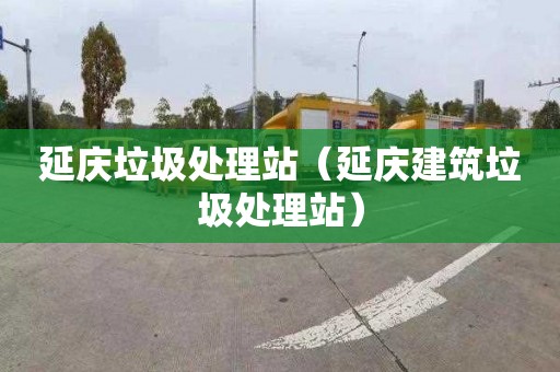延庆垃圾处理站（延庆建筑垃圾处理站）