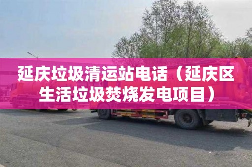 延庆垃圾清运站电话（延庆区生活垃圾焚烧发电项目）