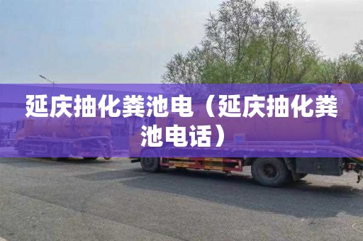 延庆抽化粪池电（延庆抽化粪池电话）