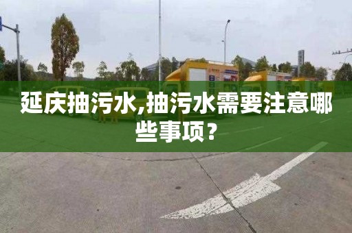 延庆抽污水,抽污水需要注意哪些事项？