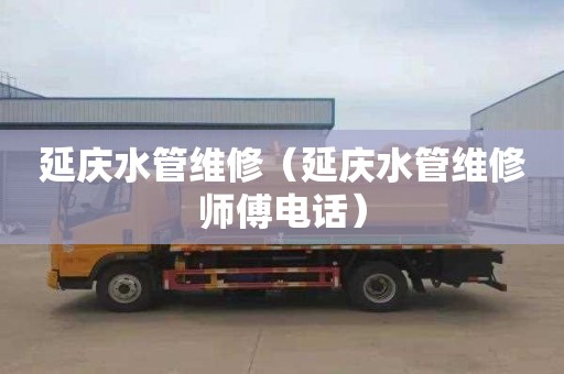 延庆水管维修（延庆水管维修师傅电话）