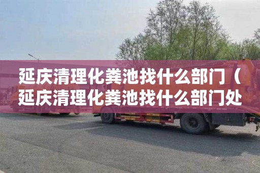 延庆清理化粪池找什么部门（延庆清理化粪池找什么部门处理）
