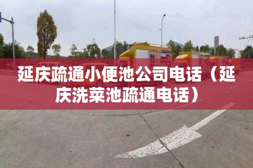 延庆疏通小便池公司电话（延庆洗菜池疏通电话）