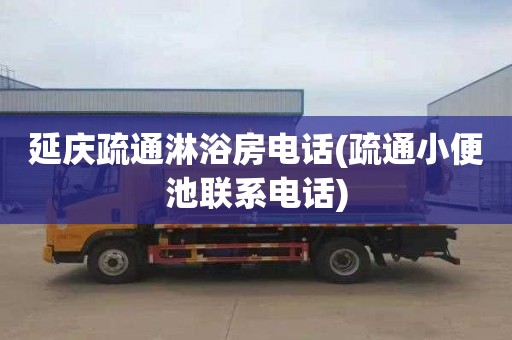 延庆疏通淋浴房电话(疏通小便池联系电话)