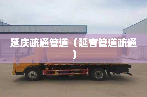 延庆疏通管道（延吉管道疏通）