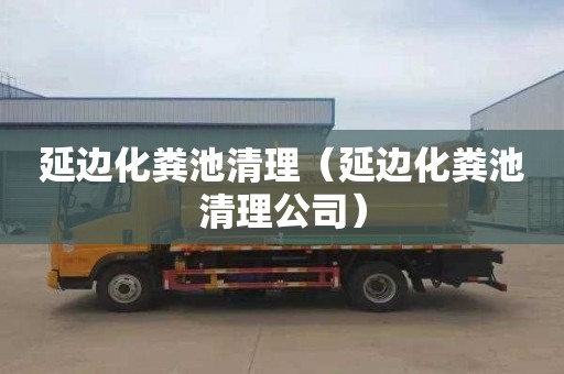 延边化粪池清理（延边化粪池清理公司）